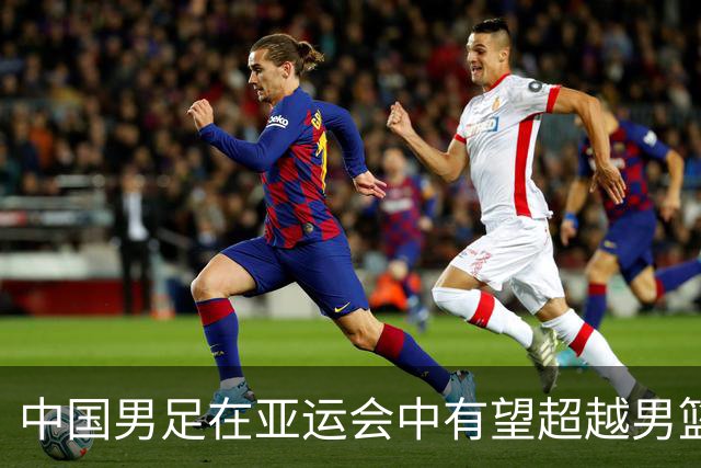 中国男足在亚运会中有望超越男篮成绩，令人唏嘘
