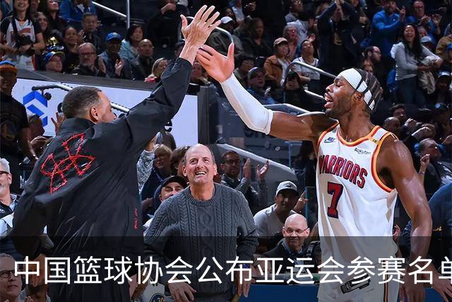中国篮球协会公布亚运会参赛名单，老将缺席的原因分析