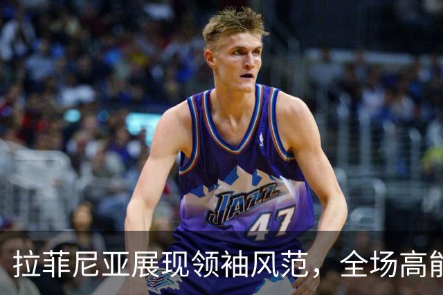 拉菲尼亚展现领袖风范，全场高能表现令对手不寒而栗